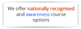 We offer nationally recognised and awareness course options